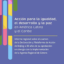 Acción para la igualdad, el desarrollo y la paz en América Latinay el Caribe. Informe regional sobre el examende la Declaración y Plataforma de Acción de Beijing a 30 años de su aprobación en sinergia con la implementación de la Agenda Regional de Género